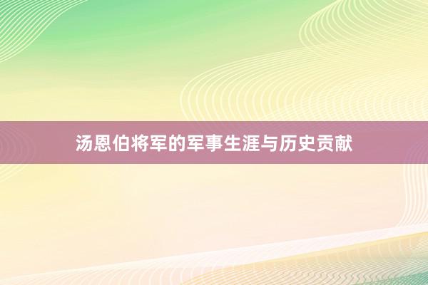 汤恩伯将军的军事生涯与历史贡献