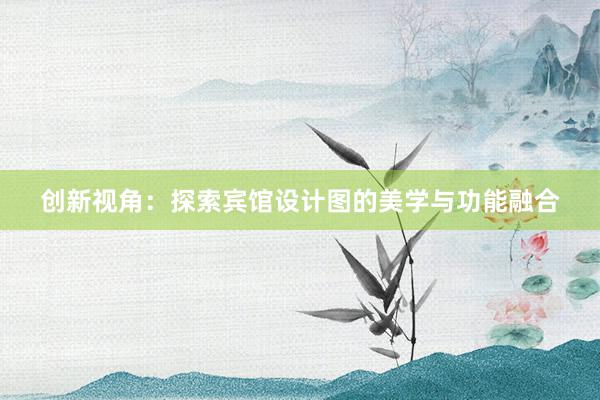 创新视角：探索宾馆设计图的美学与功能融合