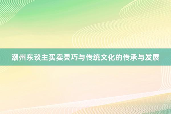 潮州东谈主买卖灵巧与传统文化的传承与发展